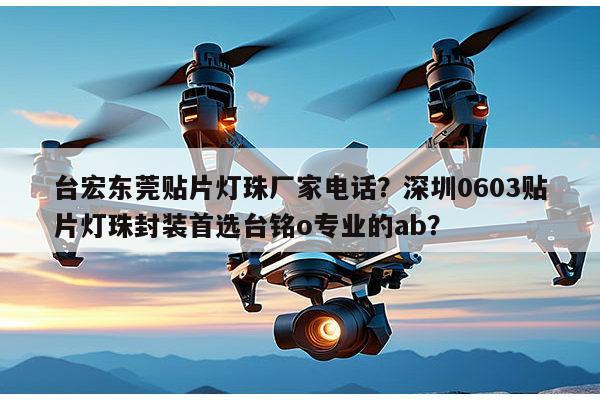 台宏东莞贴片灯珠厂家电话?深圳0603贴片灯珠封装首选台铭o专业的ab?-第1张图片-led灯珠, 贴片led灯珠, 直插led灯珠, 大功率灯珠, 3528灯珠, led灯珠厂家广东台宏光电科技有限公司 服务热线400-689-8189 台宏东莞贴片灯珠厂家电话?深圳0603贴片灯珠封装首选台铭o专业的ab?-第1张图片-led灯珠, 贴片led灯珠, 直插led灯珠, 大功率灯珠, 3528灯珠, led灯珠厂家广东台宏光电科技有限公司 服务热线400-689-8189
