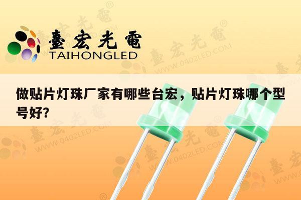 做贴片灯珠厂家有哪些台宏，贴片灯珠哪个型号好？-第1张图片-led灯珠, 贴片led灯珠, 直插led灯珠, 大功率灯珠, 3528灯珠, led灯珠厂家广东台宏光电科技有限公司 服务热线400-689-8189