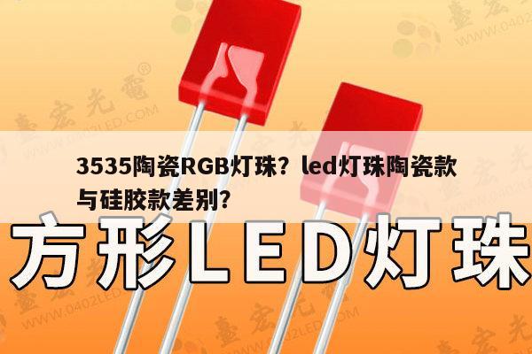 3535陶瓷RGB灯珠？led灯珠陶瓷款与硅胶款差别？-第1张图片-led灯珠, 贴片led灯珠, 直插led灯珠, 大功率灯珠, 3528灯珠, led灯珠厂家广东台宏光电科技有限公司 服务热线400-689-8189