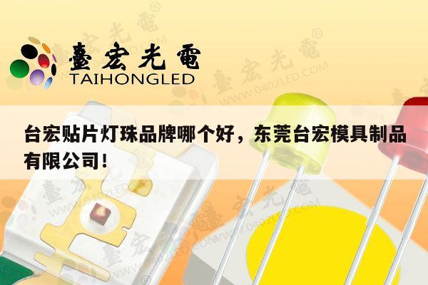 台宏贴片灯珠品牌哪个好，东莞台宏模具制品有限公司！-第1张图片-led灯珠, 贴片led灯珠, 直插led灯珠, 大功率灯珠, 3528灯珠, led灯珠厂家广东台宏光电科技有限公司 服务热线400-689-8189