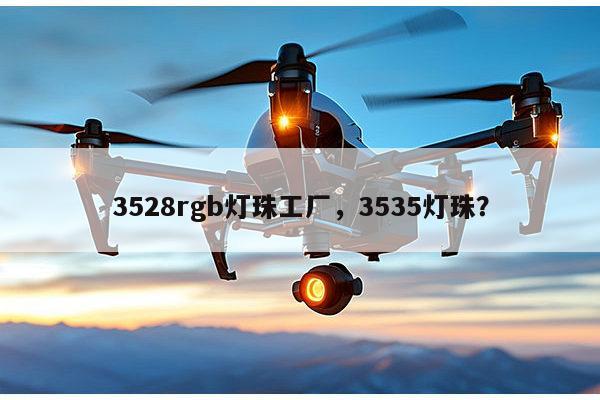 3528rgb灯珠工厂，3535灯珠？-第1张图片-led灯珠, 贴片led灯珠, 直插led灯珠, 大功率灯珠, 3528灯珠, led灯珠厂家广东台宏光电科技有限公司 服务热线400-689-8189