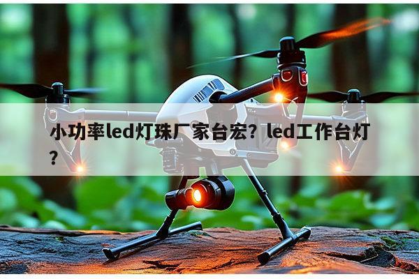 小功率led灯珠厂家台宏？led工作台灯？-第1张图片-led灯珠, 贴片led灯珠, 直插led灯珠, 大功率灯珠, 3528灯珠, led灯珠厂家广东台宏光电科技有限公司 服务热线400-689-8189