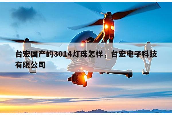 台宏国产的3014灯珠怎样，台宏电子科技有限公司-第1张图片-led灯珠, 贴片led灯珠, 直插led灯珠, 大功率灯珠, 3528灯珠, led灯珠厂家广东台宏光电科技有限公司 服务热线400-689-8189