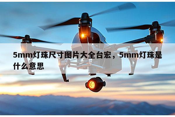 5mm灯珠尺寸图片大全台宏,5mm灯珠是什么意思-第1张图片-led灯珠, 贴片led灯珠, 直插led灯珠, 大功率灯珠, 3528灯珠, led灯珠厂家广东台宏光电科技有限公司 服务热线400-689-8189 5mm灯珠尺寸图片大全台宏,5mm灯珠是什么意思-第1张图片-led灯珠, 贴片led灯珠, 直插led灯珠, 大功率灯珠, 3528灯珠, led灯珠厂家广东台宏光电科技有限公司 服务热线400-689-8189