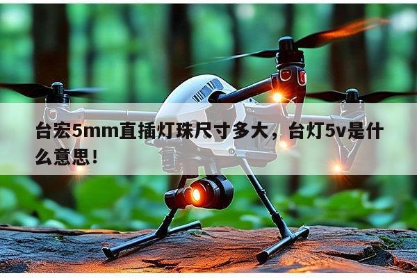 台宏5mm直插灯珠尺寸多大,台灯5v是什么意思!-第1张图片-led灯珠, 贴片led灯珠, 直插led灯珠, 大功率灯珠, 3528灯珠, led灯珠厂家广东台宏光电科技有限公司 服务热线400-689-8189 台宏5mm直插灯珠尺寸多大,台灯5v是什么意思!-第1张图片-led灯珠, 贴片led灯珠, 直插led灯珠, 大功率灯珠, 3528灯珠, led灯珠厂家广东台宏光电科技有限公司 服务热线400-689-8189