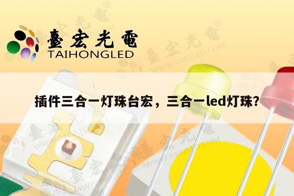 插件三合一灯珠台宏,三合一led灯珠?-第1张图片-led灯珠, 贴片led灯珠, 直插led灯珠, 大功率灯珠, 3528灯珠, led灯珠厂家广东台宏光电科技有限公司 服务热线400-689-8189 插件三合一灯珠台宏,三合一led灯珠?-第1张图片-led灯珠, 贴片led灯珠, 直插led灯珠, 大功率灯珠, 3528灯珠, led灯珠厂家广东台宏光电科技有限公司 服务热线400-689-8189