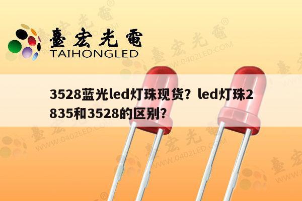 3528蓝光led灯珠现货？led灯珠2835和3528的区别？-第1张图片-led灯珠, 贴片led灯珠, 直插led灯珠, 大功率灯珠, 3528灯珠, led灯珠厂家广东台宏光电科技有限公司 服务热线400-689-8189