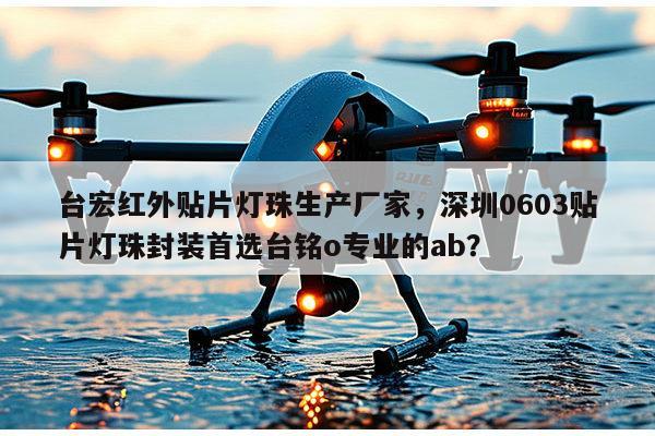 台宏红外贴片灯珠生产厂家，深圳0603贴片灯珠封装首选台铭o专业的ab？-第1张图片-led灯珠, 贴片led灯珠, 直插led灯珠, 大功率灯珠, 3528灯珠, led灯珠厂家广东台宏光电科技有限公司 服务热线400-689-8189