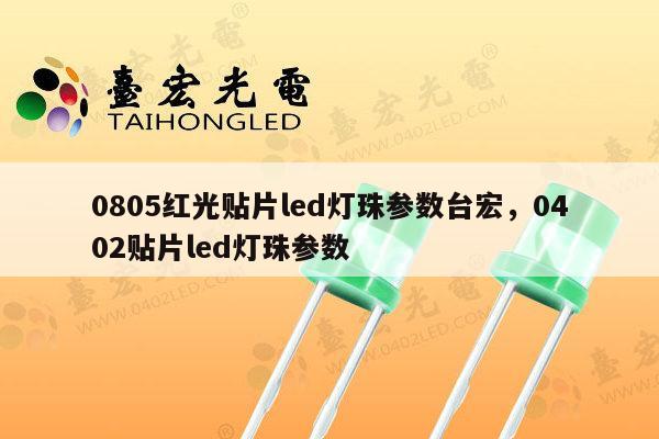 0805红光贴片led灯珠参数台宏，0402贴片led灯珠参数-第1张图片-led灯珠, 贴片led灯珠, 直插led灯珠, 大功率灯珠, 3528灯珠, led灯珠厂家广东台宏光电科技有限公司 服务热线400-689-8189