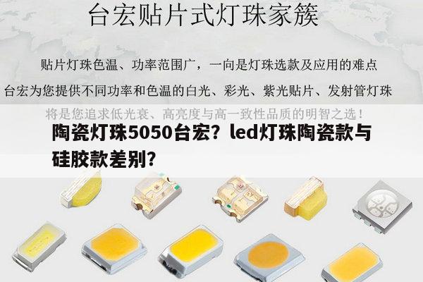 陶瓷灯珠5050台宏?led灯珠陶瓷款与硅胶款差别?-第1张图片-led灯珠, 贴片led灯珠, 直插led灯珠, 大功率灯珠, 3528灯珠, led灯珠厂家广东台宏光电科技有限公司 服务热线400-689-8189 陶瓷灯珠5050台宏?led灯珠陶瓷款与硅胶款差别?-第1张图片-led灯珠, 贴片led灯珠, 直插led灯珠, 大功率灯珠, 3528灯珠, led灯珠厂家广东台宏光电科技有限公司 服务热线400-689-8189
