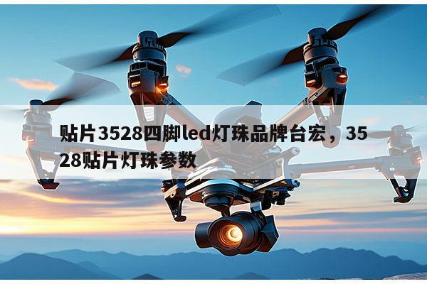 贴片3528四脚led灯珠品牌台宏，3528贴片灯珠参数-第1张图片-led灯珠, 贴片led灯珠, 直插led灯珠, 大功率灯珠, 3528灯珠, led灯珠厂家广东台宏光电科技有限公司 服务热线400-689-8189