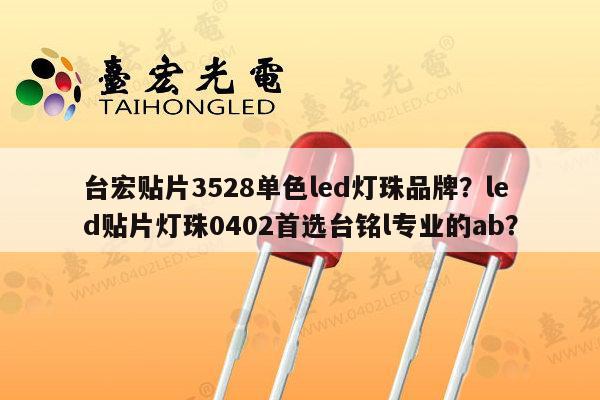 台宏贴片3528单色led灯珠品牌?led贴片灯珠0402首选台铭l专业的ab?-第1张图片-led灯珠, 贴片led灯珠, 直插led灯珠, 大功率灯珠, 3528灯珠, led灯珠厂家广东台宏光电科技有限公司 服务热线400-689-8189 台宏贴片3528单色led灯珠品牌?led贴片灯珠0402首选台铭l专业的ab?-第1张图片-led灯珠, 贴片led灯珠, 直插led灯珠, 大功率灯珠, 3528灯珠, led灯珠厂家广东台宏光电科技有限公司 服务热线400-689-8189