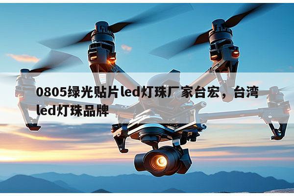 0805绿光贴片led灯珠厂家台宏，台湾led灯珠品牌-第1张图片-led灯珠, 贴片led灯珠, 直插led灯珠, 大功率灯珠, 3528灯珠, led灯珠厂家广东台宏光电科技有限公司 服务热线400-689-8189