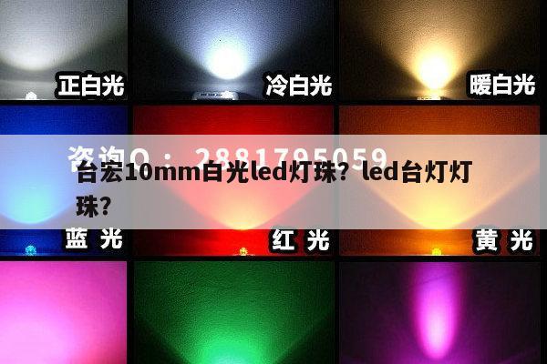 台宏10mm白光led灯珠？led台灯灯珠？-第1张图片-led灯珠, 贴片led灯珠, 直插led灯珠, 大功率灯珠, 3528灯珠, led灯珠厂家广东台宏光电科技有限公司 服务热线400-689-8189