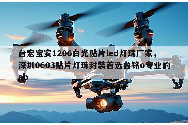 台宏宝安1206白光贴片led灯珠厂家，深圳0603贴片灯珠封装首选台铭o专业的ab-第1张图片-led灯珠, 贴片led灯珠, 直插led灯珠, 大功率灯珠, 3528灯珠, led灯珠厂家广东台宏光电科技有限公司 服务热线400-689-8189