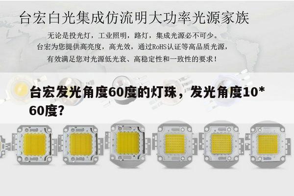 台宏发光角度60度的灯珠，发光角度10*60度？-第1张图片-led灯珠, 贴片led灯珠, 直插led灯珠, 大功率灯珠, 3528灯珠, led灯珠厂家广东台宏光电科技有限公司 服务热线400-689-8189