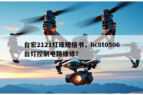 台宏2121灯珠规格书，hc8t0506台灯控制电路维修？-第1张图片-led灯珠, 贴片led灯珠, 直插led灯珠, 大功率灯珠, 3528灯珠, led灯珠厂家广东台宏光电科技有限公司 服务热线400-689-8189
