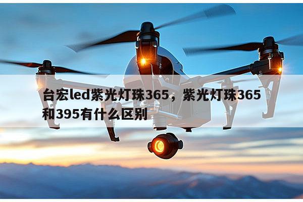 台宏led紫光灯珠365，紫光灯珠365和395有什么区别-第1张图片-led灯珠, 贴片led灯珠, 直插led灯珠, 大功率灯珠, 3528灯珠, led灯珠厂家广东台宏光电科技有限公司 服务热线400-689-8189