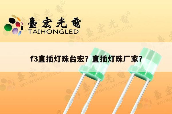 f3直插灯珠台宏?直插灯珠厂家?-第1张图片-led灯珠, 贴片led灯珠, 直插led灯珠, 大功率灯珠, 3528灯珠, led灯珠厂家广东台宏光电科技有限公司 服务热线400-689-8189 f3直插灯珠台宏?直插灯珠厂家?-第1张图片-led灯珠, 贴片led灯珠, 直插led灯珠, 大功率灯珠, 3528灯珠, led灯珠厂家广东台宏光电科技有限公司 服务热线400-689-8189