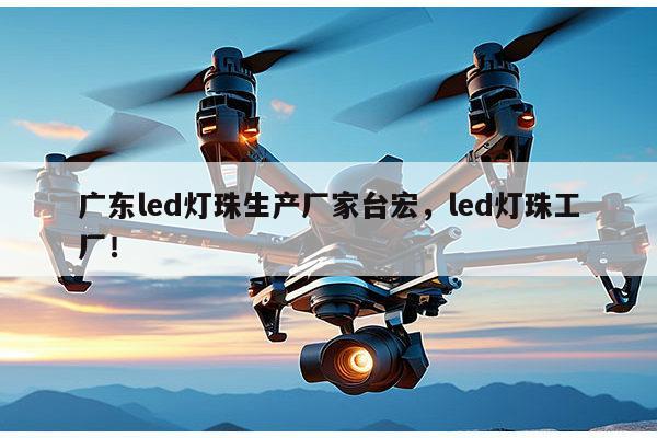 广东led灯珠生产厂家台宏,led灯珠工厂!-第1张图片-led灯珠, 贴片led灯珠, 直插led灯珠, 大功率灯珠, 3528灯珠, led灯珠厂家广东台宏光电科技有限公司 服务热线400-689-8189 广东led灯珠生产厂家台宏,led灯珠工厂!-第1张图片-led灯珠, 贴片led灯珠, 直插led灯珠, 大功率灯珠, 3528灯珠, led灯珠厂家广东台宏光电科技有限公司 服务热线400-689-8189