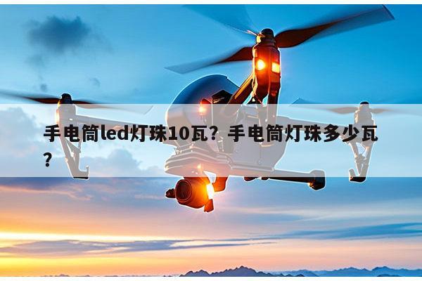 手电筒led灯珠10瓦？手电筒灯珠多少瓦？-第1张图片-led灯珠, 贴片led灯珠, 直插led灯珠, 大功率灯珠, 3528灯珠, led灯珠厂家广东台宏光电科技有限公司 服务热线400-689-8189