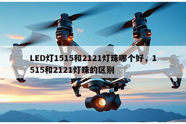 LED灯1515和2121灯珠哪个好，1515和2121灯珠的区别-第1张图片-led灯珠, 贴片led灯珠, 直插led灯珠, 大功率灯珠, 3528灯珠, led灯珠厂家广东台宏光电科技有限公司 服务热线400-689-8189