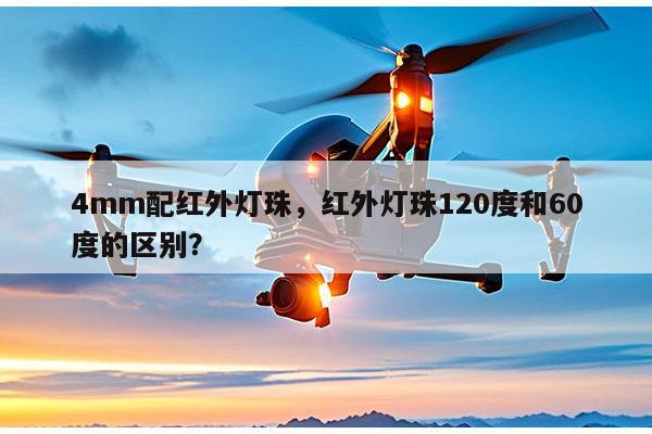 4mm配红外灯珠，红外灯珠120度和60度的区别？-第1张图片-led灯珠, 贴片led灯珠, 直插led灯珠, 大功率灯珠, 3528灯珠, led灯珠厂家广东台宏光电科技有限公司 服务热线400-689-8189