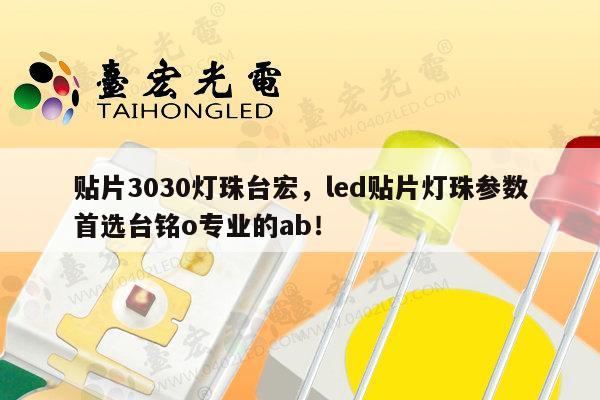 贴片3030灯珠台宏，led贴片灯珠参数首选台铭o专业的ab！-第1张图片-led灯珠, 贴片led灯珠, 直插led灯珠, 大功率灯珠, 3528灯珠, led灯珠厂家广东台宏光电科技有限公司 服务热线400-689-8189