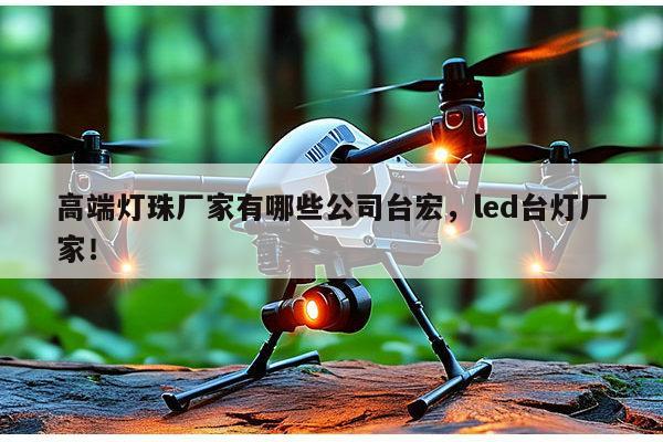 高端灯珠厂家有哪些公司台宏,led台灯厂家!-第1张图片-led灯珠, 贴片led灯珠, 直插led灯珠, 大功率灯珠, 3528灯珠, led灯珠厂家广东台宏光电科技有限公司 服务热线400-689-8189 高端灯珠厂家有哪些公司台宏,led台灯厂家!-第1张图片-led灯珠, 贴片led灯珠, 直插led灯珠, 大功率灯珠, 3528灯珠, led灯珠厂家广东台宏光电科技有限公司 服务热线400-689-8189