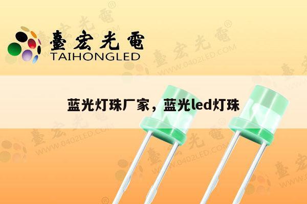 蓝光灯珠厂家，蓝光led灯珠-第1张图片-led灯珠, 贴片led灯珠, 直插led灯珠, 大功率灯珠, 3528灯珠, led灯珠厂家广东台宏光电科技有限公司 服务热线400-689-8189