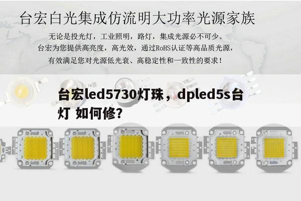 台宏led5730灯珠，dpled5s台灯 如何修？-第1张图片-led灯珠, 贴片led灯珠, 直插led灯珠, 大功率灯珠, 3528灯珠, led灯珠厂家广东台宏光电科技有限公司 服务热线400-689-8189
