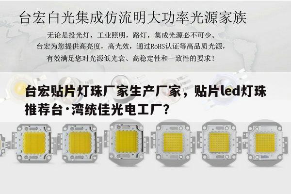台宏贴片灯珠厂家生产厂家,贴片led灯珠推荐台·湾统佳光电工厂?-第1张图片-led灯珠, 贴片led灯珠, 直插led灯珠, 大功率灯珠, 3528灯珠, led灯珠厂家广东台宏光电科技有限公司 服务热线400-689-8189 台宏贴片灯珠厂家生产厂家,贴片led灯珠推荐台·湾统佳光电工厂?-第1张图片-led灯珠, 贴片led灯珠, 直插led灯珠, 大功率灯珠, 3528灯珠, led灯珠厂家广东台宏光电科技有限公司 服务热线400-689-8189