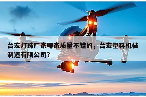 台宏灯珠厂家哪家质量不错的，台宏塑料机械制造有限公司？-第1张图片-led灯珠, 贴片led灯珠, 直插led灯珠, 大功率灯珠, 3528灯珠, led灯珠厂家广东台宏光电科技有限公司 服务热线400-689-8189
