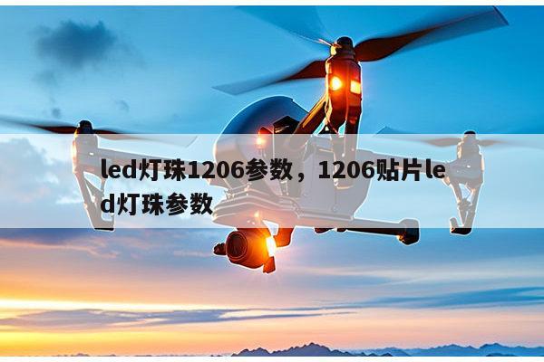 led灯珠1206参数，1206贴片led灯珠参数-第1张图片-led灯珠, 贴片led灯珠, 直插led灯珠, 大功率灯珠, 3528灯珠, led灯珠厂家广东台宏光电科技有限公司 服务热线400-689-8189