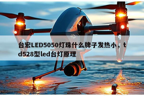 台宏LED5050灯珠什么牌子发热小,td528型led台灯原理-第1张图片-led灯珠, 贴片led灯珠, 直插led灯珠, 大功率灯珠, 3528灯珠, led灯珠厂家广东台宏光电科技有限公司 服务热线400-689-8189 台宏LED5050灯珠什么牌子发热小,td528型led台灯原理-第1张图片-led灯珠, 贴片led灯珠, 直插led灯珠, 大功率灯珠, 3528灯珠, led灯珠厂家广东台宏光电科技有限公司 服务热线400-689-8189