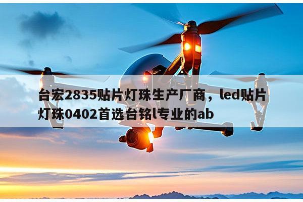 台宏2835贴片灯珠生产厂商,led贴片灯珠0402首选台铭l专业的ab-第1张图片-led灯珠, 贴片led灯珠, 直插led灯珠, 大功率灯珠, 3528灯珠, led灯珠厂家广东台宏光电科技有限公司 服务热线400-689-8189 台宏2835贴片灯珠生产厂商,led贴片灯珠0402首选台铭l专业的ab-第1张图片-led灯珠, 贴片led灯珠, 直插led灯珠, 大功率灯珠, 3528灯珠, led灯珠厂家广东台宏光电科技有限公司 服务热线400-689-8189