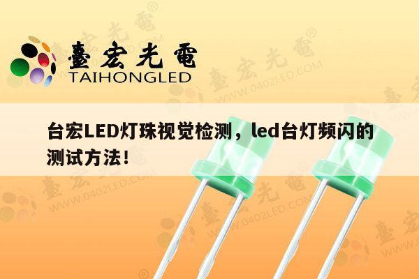 台宏LED灯珠视觉检测,led台灯频闪的测试方法!-第1张图片-led灯珠, 贴片led灯珠, 直插led灯珠, 大功率灯珠, 3528灯珠, led灯珠厂家广东台宏光电科技有限公司 服务热线400-689-8189 台宏LED灯珠视觉检测,led台灯频闪的测试方法!-第1张图片-led灯珠, 贴片led灯珠, 直插led灯珠, 大功率灯珠, 3528灯珠, led灯珠厂家广东台宏光电科技有限公司 服务热线400-689-8189