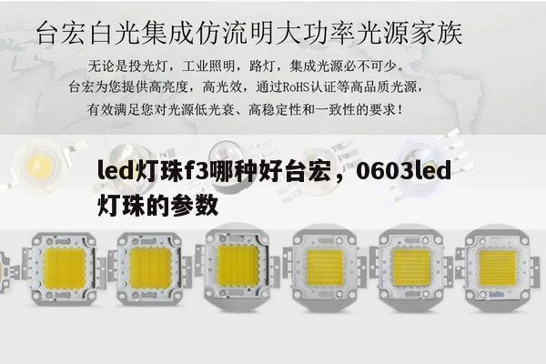 led灯珠f3哪种好台宏，0603led灯珠的参数-第1张图片-led灯珠, 贴片led灯珠, 直插led灯珠, 大功率灯珠, 3528灯珠, led灯珠厂家广东台宏光电科技有限公司 服务热线400-689-8189