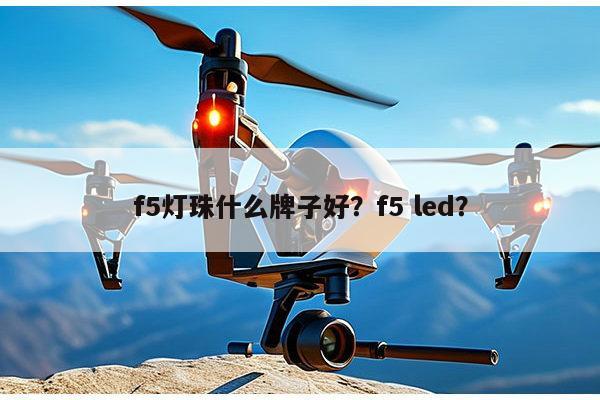 f5灯珠什么牌子好？f5 led？-第1张图片-led灯珠, 贴片led灯珠, 直插led灯珠, 大功率灯珠, 3528灯珠, led灯珠厂家广东台宏光电科技有限公司 服务热线400-689-8189
