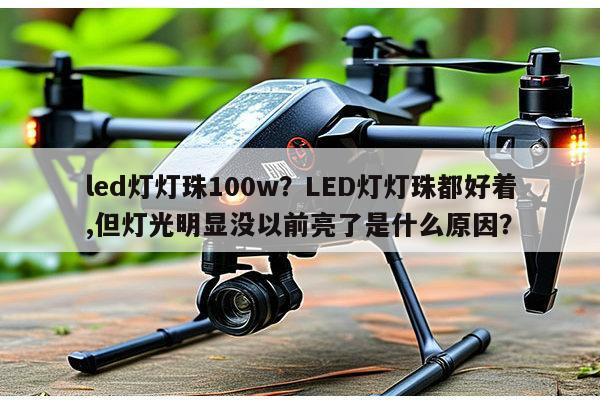 led灯灯珠100w？LED灯灯珠都好着,但灯光明显没以前亮了是什么原因？-第1张图片-led灯珠, 贴片led灯珠, 直插led灯珠, 大功率灯珠, 3528灯珠, led灯珠厂家广东台宏光电科技有限公司 服务热线400-689-8189