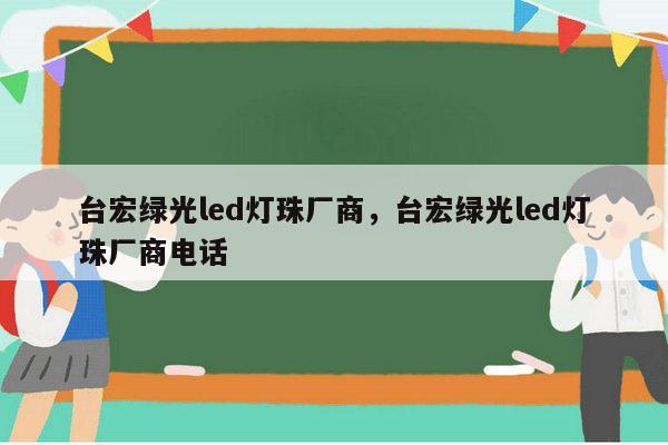 台宏绿光led灯珠厂商，台宏绿光led灯珠厂商电话-第1张图片-led灯珠, 贴片led灯珠, 直插led灯珠, 大功率灯珠, 3528灯珠, led灯珠厂家广东台宏光电科技有限公司 服务热线400-689-8189