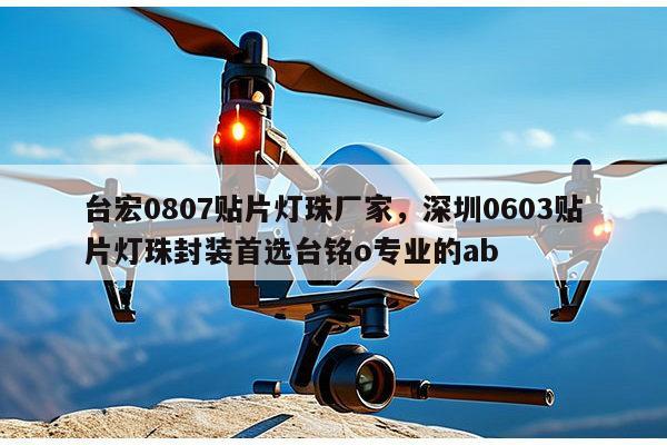 台宏0807贴片灯珠厂家，深圳0603贴片灯珠封装首选台铭o专业的ab-第1张图片-led灯珠, 贴片led灯珠, 直插led灯珠, 大功率灯珠, 3528灯珠, led灯珠厂家广东台宏光电科技有限公司 服务热线400-689-8189