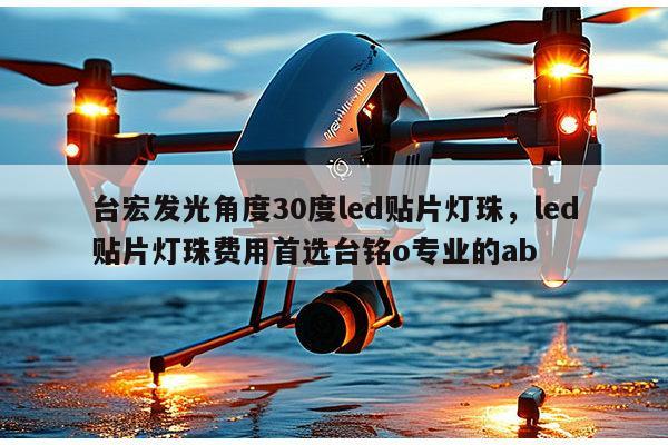 台宏发光角度30度led贴片灯珠，led贴片灯珠费用首选台铭o专业的ab-第1张图片-led灯珠, 贴片led灯珠, 直插led灯珠, 大功率灯珠, 3528灯珠, led灯珠厂家广东台宏光电科技有限公司 服务热线400-689-8189