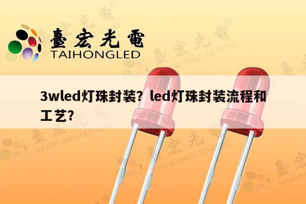 3wled灯珠封装?led灯珠封装流程和工艺?-第1张图片-led灯珠, 贴片led灯珠, 直插led灯珠, 大功率灯珠, 3528灯珠, led灯珠厂家广东台宏光电科技有限公司 服务热线400-689-8189 3wled灯珠封装?led灯珠封装流程和工艺?-第1张图片-led灯珠, 贴片led灯珠, 直插led灯珠, 大功率灯珠, 3528灯珠, led灯珠厂家广东台宏光电科技有限公司 服务热线400-689-8189