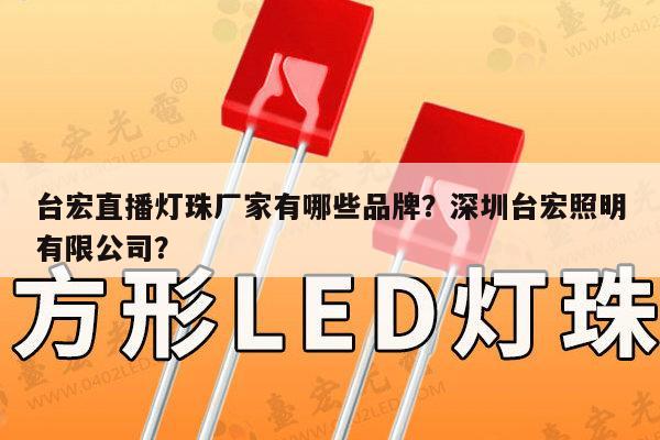 台宏直播灯珠厂家有哪些品牌?深圳台宏照明有限公司?-第1张图片-led灯珠, 贴片led灯珠, 直插led灯珠, 大功率灯珠, 3528灯珠, led灯珠厂家广东台宏光电科技有限公司 服务热线400-689-8189 台宏直播灯珠厂家有哪些品牌?深圳台宏照明有限公司?-第1张图片-led灯珠, 贴片led灯珠, 直插led灯珠, 大功率灯珠, 3528灯珠, led灯珠厂家广东台宏光电科技有限公司 服务热线400-689-8189