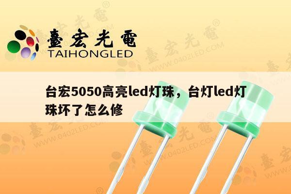 台宏5050高亮led灯珠，台灯led灯珠坏了怎么修-第1张图片-led灯珠, 贴片led灯珠, 直插led灯珠, 大功率灯珠, 3528灯珠, led灯珠厂家广东台宏光电科技有限公司 服务热线400-689-8189