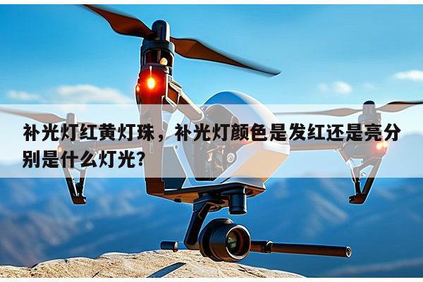 补光灯红黄灯珠，补光灯颜色是发红还是亮分别是什么灯光？-第1张图片-led灯珠, 贴片led灯珠, 直插led灯珠, 大功率灯珠, 3528灯珠, led灯珠厂家广东台宏光电科技有限公司 服务热线400-689-8189