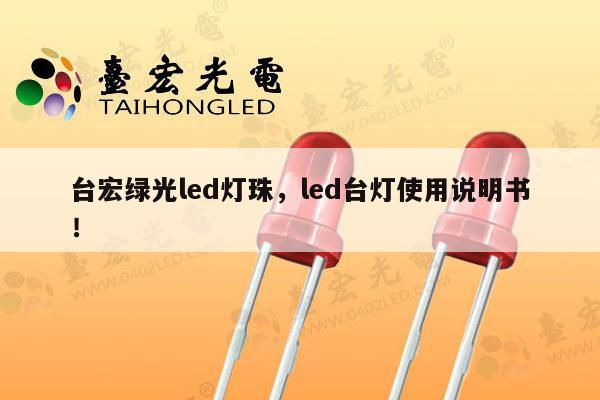台宏绿光led灯珠，led台灯使用说明书！-第1张图片-led灯珠, 贴片led灯珠, 直插led灯珠, 大功率灯珠, 3528灯珠, led灯珠厂家广东台宏光电科技有限公司 服务热线400-689-8189