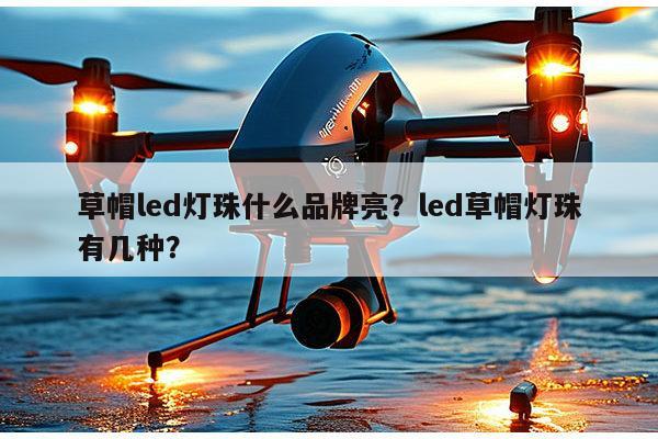 草帽led灯珠什么品牌亮？led草帽灯珠有几种？-第1张图片-led灯珠, 贴片led灯珠, 直插led灯珠, 大功率灯珠, 3528灯珠, led灯珠厂家广东台宏光电科技有限公司 服务热线400-689-8189