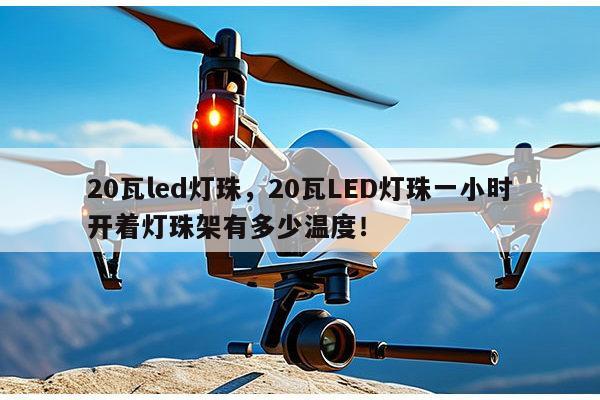 20瓦led灯珠，20瓦LED灯珠一小时开着灯珠架有多少温度！-第1张图片-led灯珠, 贴片led灯珠, 直插led灯珠, 大功率灯珠, 3528灯珠, led灯珠厂家广东台宏光电科技有限公司 服务热线400-689-8189